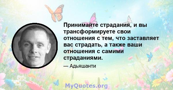 Принимайте страдания, и вы трансформируете свои отношения с тем, что заставляет вас страдать, а также ваши отношения с самими страданиями.