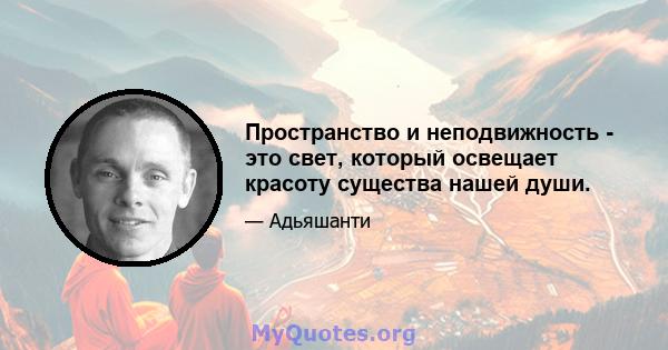 Пространство и неподвижность - это свет, который освещает красоту существа нашей души.