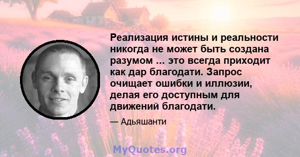 Реализация истины и реальности никогда не может быть создана разумом ... это всегда приходит как дар благодати. Запрос очищает ошибки и иллюзии, делая его доступным для движений благодати.