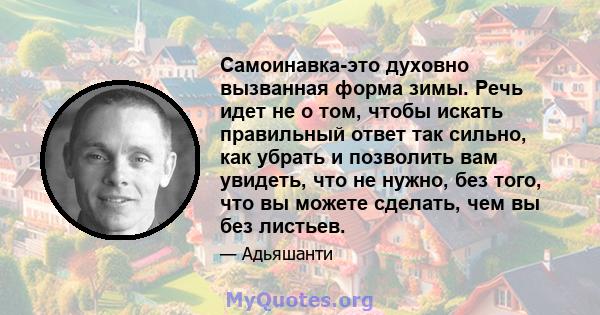 Самоинавка-это духовно вызванная форма зимы. Речь идет не о том, чтобы искать правильный ответ так сильно, как убрать и позволить вам увидеть, что не нужно, без того, что вы можете сделать, чем вы без листьев.