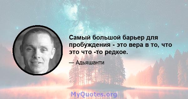 Самый большой барьер для пробуждения - это вера в то, что это что -то редкое.