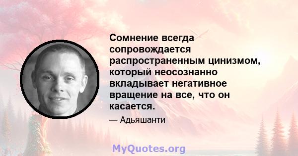 Сомнение всегда сопровождается распространенным цинизмом, который неосознанно вкладывает негативное вращение на все, что он касается.