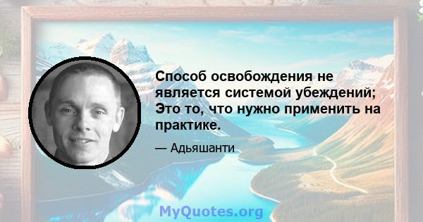 Способ освобождения не является системой убеждений; Это то, что нужно применить на практике.