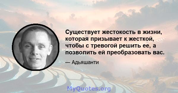 Существует жестокость в жизни, которая призывает к жесткой, чтобы с тревогой решить ее, а позволить ей преобразовать вас.