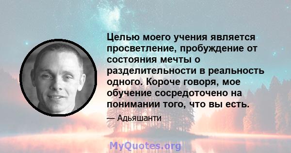 Целью моего учения является просветление, пробуждение от состояния мечты о разделительности в реальность одного. Короче говоря, мое обучение сосредоточено на понимании того, что вы есть.