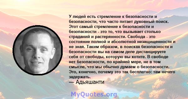 У людей есть стремление к безопасности и безопасности, что часто питает духовный поиск. Этот самый стремление к безопасности и безопасности - это то, что вызывает столько страданий и растерянности. Свобода - это