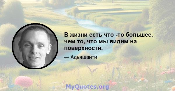 В жизни есть что -то большее, чем то, что мы видим на поверхности.