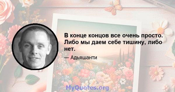 В конце концов все очень просто. Либо мы даем себе тишину, либо нет.