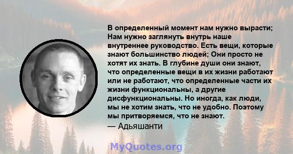 В определенный момент нам нужно вырасти; Нам нужно заглянуть внутрь наше внутреннее руководство. Есть вещи, которые знают большинство людей; Они просто не хотят их знать. В глубине души они знают, что определенные вещи