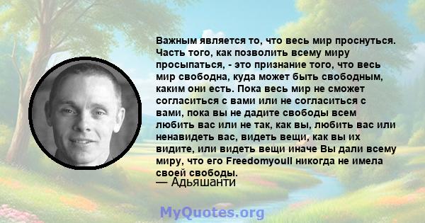 Важным является то, что весь мир проснуться. Часть того, как позволить всему миру просыпаться, - это признание того, что весь мир свободна, куда может быть свободным, каким они есть. Пока весь мир не сможет согласиться