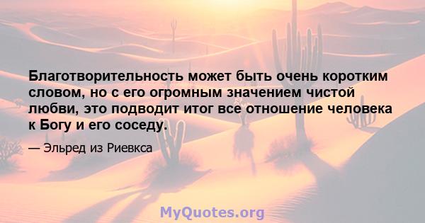 Благотворительность может быть очень коротким словом, но с его огромным значением чистой любви, это подводит итог все отношение человека к Богу и его соседу.