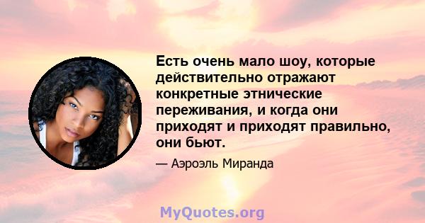 Есть очень мало шоу, которые действительно отражают конкретные этнические переживания, и когда они приходят и приходят правильно, они бьют.