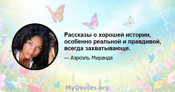 Рассказы о хорошей истории, особенно реальной и правдивой, всегда захватывающе.