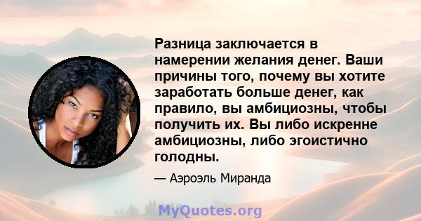 Разница заключается в намерении желания денег. Ваши причины того, почему вы хотите заработать больше денег, как правило, вы амбициозны, чтобы получить их. Вы либо искренне амбициозны, либо эгоистично голодны.