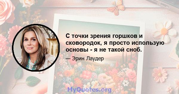 С точки зрения горшков и сковородок, я просто использую основы - я не такой сноб.