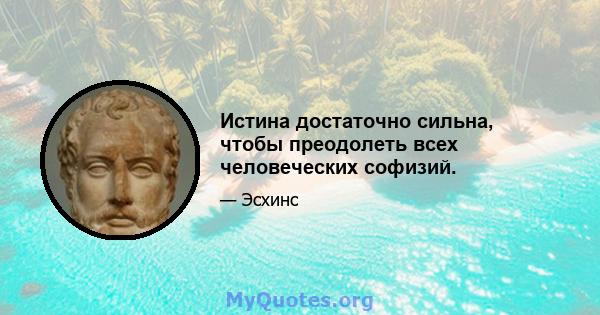 Истина достаточно сильна, чтобы преодолеть всех человеческих софизий.