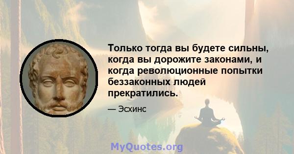 Только тогда вы будете сильны, когда вы дорожите законами, и когда революционные попытки беззаконных людей прекратились.