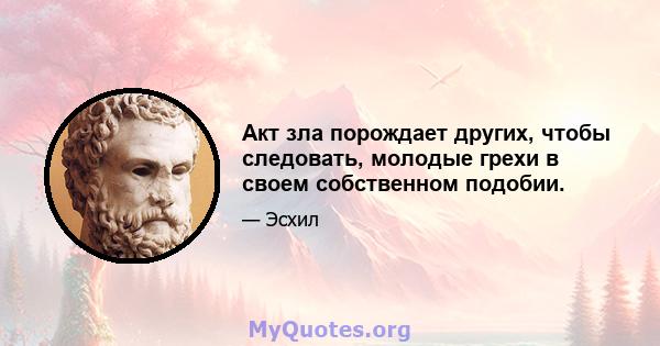 Акт зла ​​порождает других, чтобы следовать, молодые грехи в своем собственном подобии.