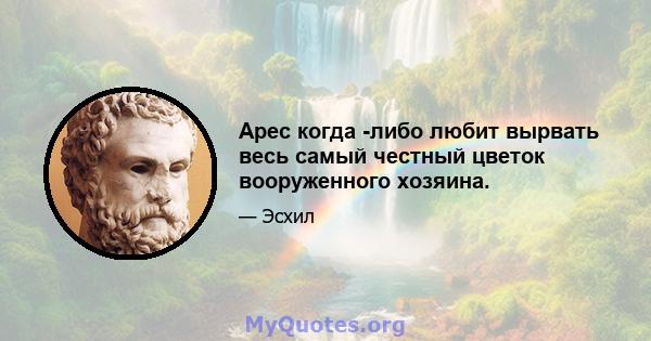 Арес когда -либо любит вырвать весь самый честный цветок вооруженного хозяина.