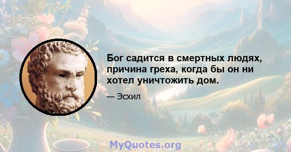 Бог садится в смертных людях, причина греха, когда бы он ни хотел уничтожить дом.