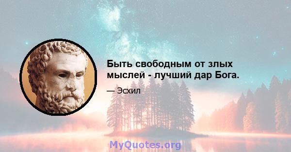 Быть свободным от злых мыслей - лучший дар Бога.