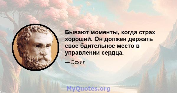 Бывают моменты, когда страх хороший. Он должен держать свое бдительное место в управлении сердца.