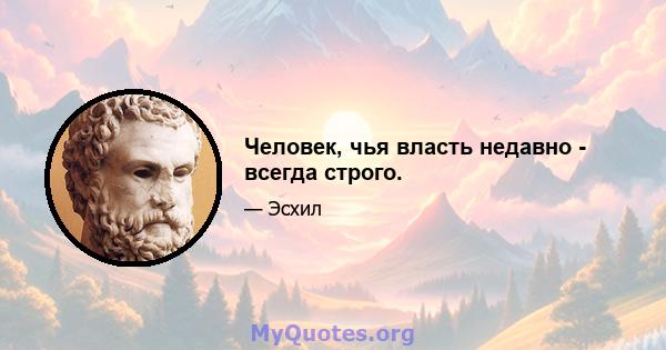 Человек, чья власть недавно - всегда строго.