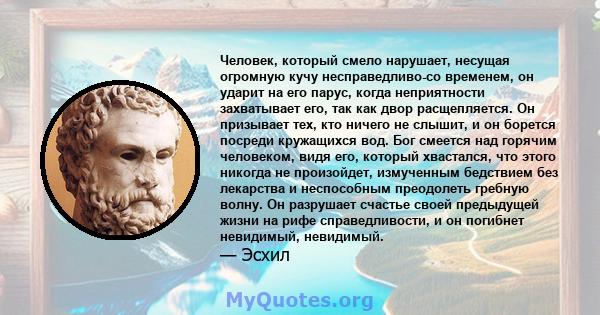 Человек, который смело нарушает, несущая огромную кучу несправедливо-со временем, он ударит на его парус, когда неприятности захватывает его, так как двор расщепляется. Он призывает тех, кто ничего не слышит, и он