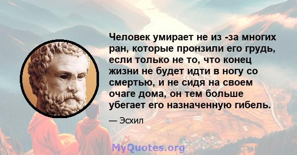 Человек умирает не из -за многих ран, которые пронзили его грудь, если только не то, что конец жизни не будет идти в ногу со смертью, и не сидя на своем очаге дома, он тем больше убегает его назначенную гибель.