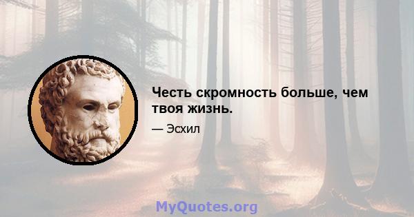 Честь скромность больше, чем твоя жизнь.