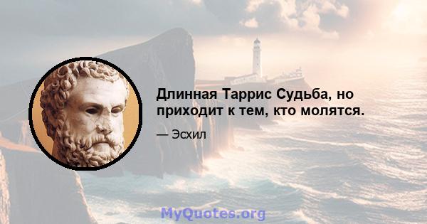 Длинная Таррис Судьба, но приходит к тем, кто молятся.