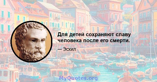 Для детей сохраняют славу человека после его смерти.