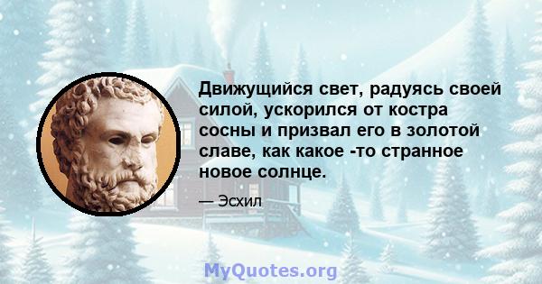 Движущийся свет, радуясь своей силой, ускорился от костра сосны и призвал его в золотой славе, как какое -то странное новое солнце.