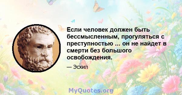 Если человек должен быть бессмысленным, прогуляться с преступностью ... он не найдет в смерти без большого освобождения.