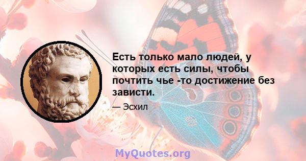 Есть только мало людей, у которых есть силы, чтобы почтить чье -то достижение без зависти.