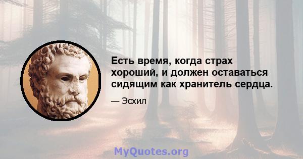 Есть время, когда страх хороший, и должен оставаться сидящим как хранитель сердца.