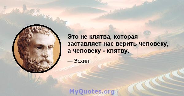 Это не клятва, которая заставляет нас верить человеку, а человеку - клятву.