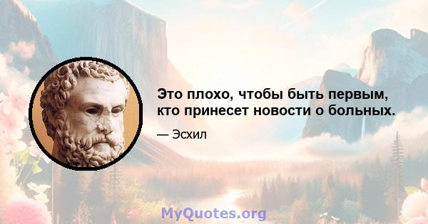 Это плохо, чтобы быть первым, кто принесет новости о больных.