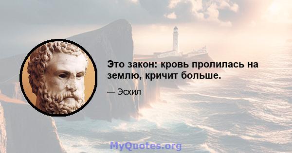 Это закон: кровь пролилась на землю, кричит больше.