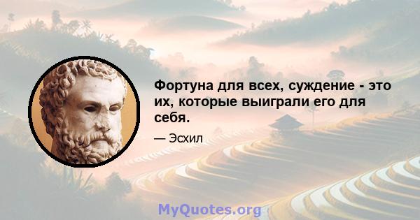 Фортуна для всех, суждение - это их, которые выиграли его для себя.