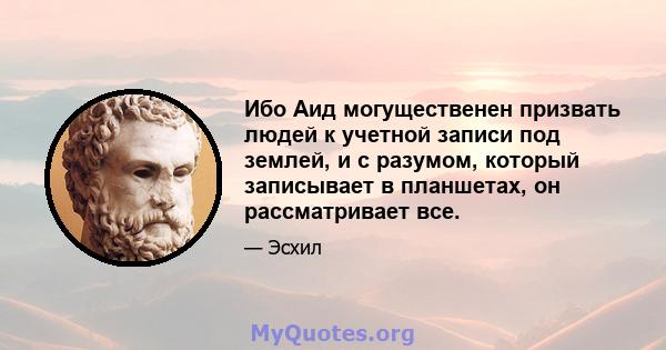 Ибо Аид могущественен призвать людей к учетной записи под землей, и с разумом, который записывает в планшетах, он рассматривает все.