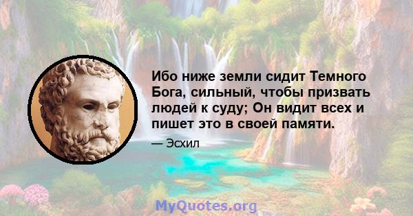 Ибо ниже земли сидит Темного Бога, сильный, чтобы призвать людей к суду; Он видит всех и пишет это в своей памяти.