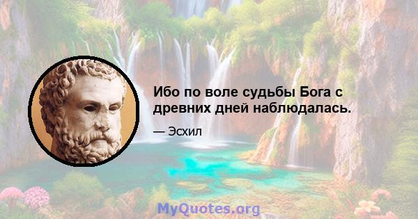 Ибо по воле судьбы Бога с древних дней наблюдалась.