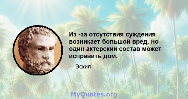 Из -за отсутствия суждения возникает большой вред, но один актерский состав может исправить дом.