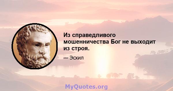 Из справедливого мошенничества Бог не выходит из строя.