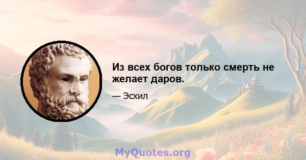 Из всех богов только смерть не желает даров.