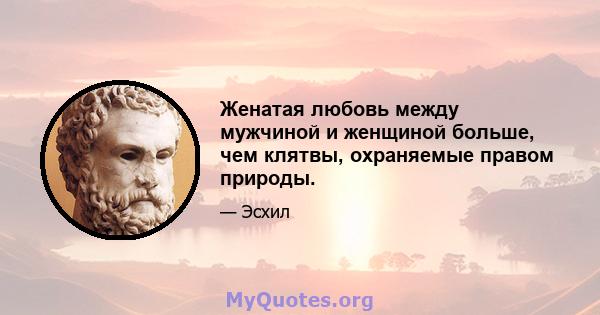 Женатая любовь между мужчиной и женщиной больше, чем клятвы, охраняемые правом природы.