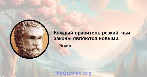 Каждый правитель резкий, чьи законы являются новыми.