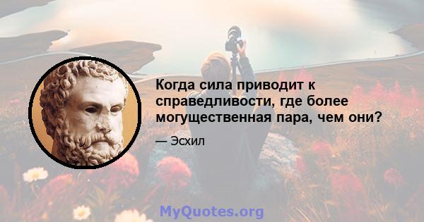 Когда сила приводит к справедливости, где более могущественная пара, чем они?