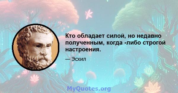 Кто обладает силой, но недавно полученным, когда -либо строгой настроения.